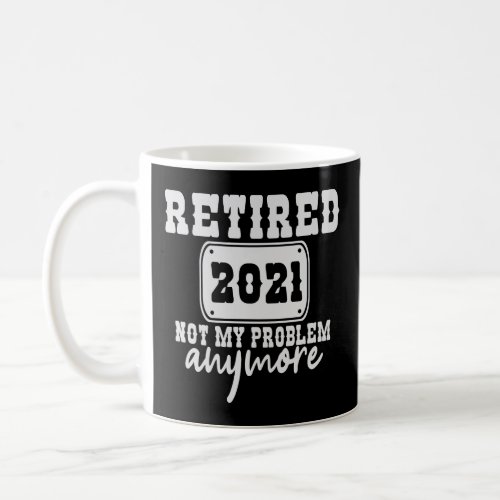 Retired 2021 Not my Problem Anymore Funny Vacation Coffee Mug