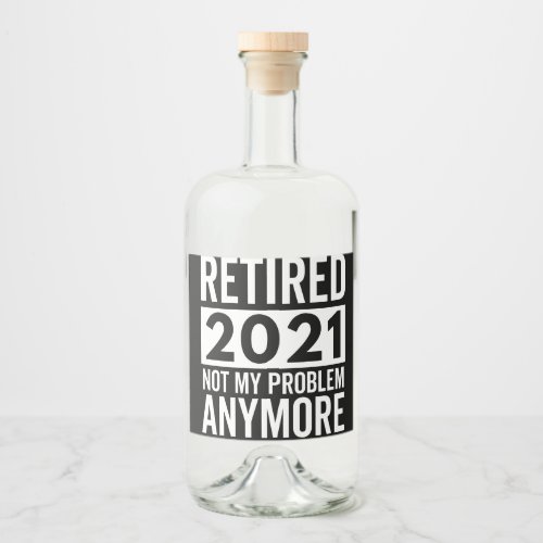 Retired 2021 Not My Problem Anymore gift Liquor Bottle Label