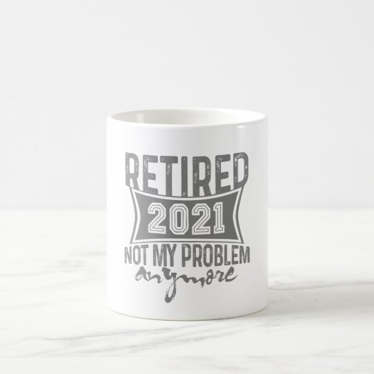 Download Retired 2021 Not My Problem Anymore Retirement Coffee Mug ...