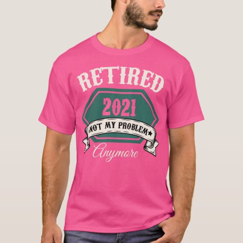 Retired 2021 Not My Problem Anymore Retirement  T_Shirt