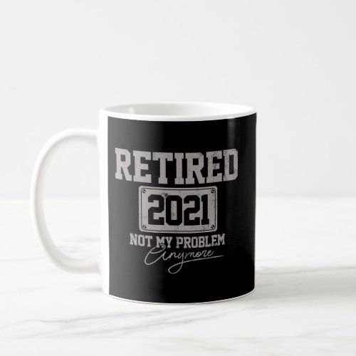 Retired 2021 Not My Problem Anymore Retiret Coffee Mug