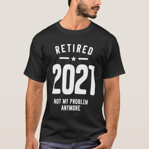 Retired 2021 Not My Problem Anymore _ Vintage Gift T_Shirt