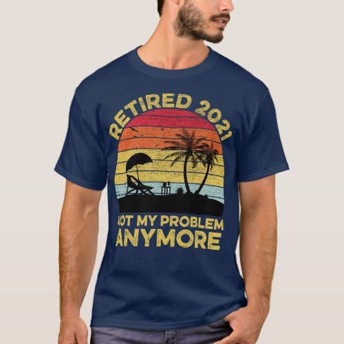 Retired 2021 Retirement Gift Not my Problem anymor T_Shirt