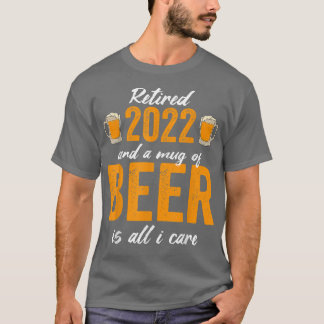 Retired 2022 And A Mug Of Beer Is All I Care T-Shirt