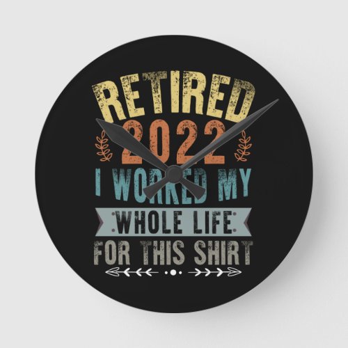 Retired 2022 I Worked My Whole Funny Retirement Round Clock