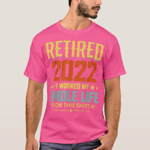 Retired 2022 I Worked My Whole Life 1746 T-Shirt