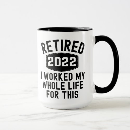 Retired 2022 i worked my whole life for this mug