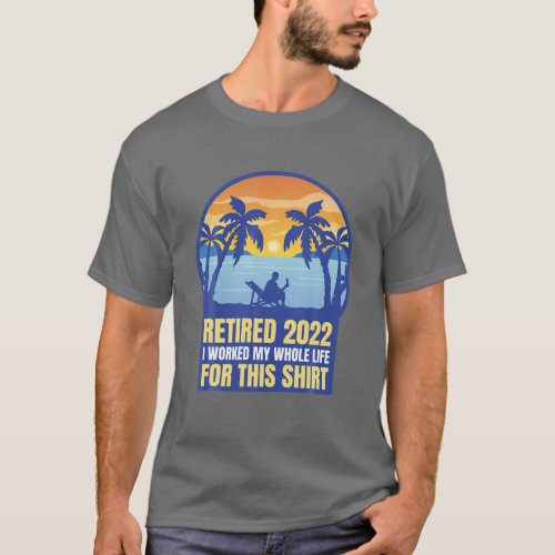 Retired 2022 I Worked My Whole Life For This  Ret T_Shirt