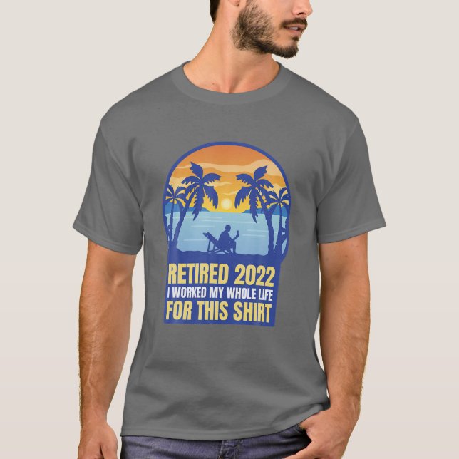 Retired 2022 I Worked My Whole Life For This , Ret T-Shirt (Front)