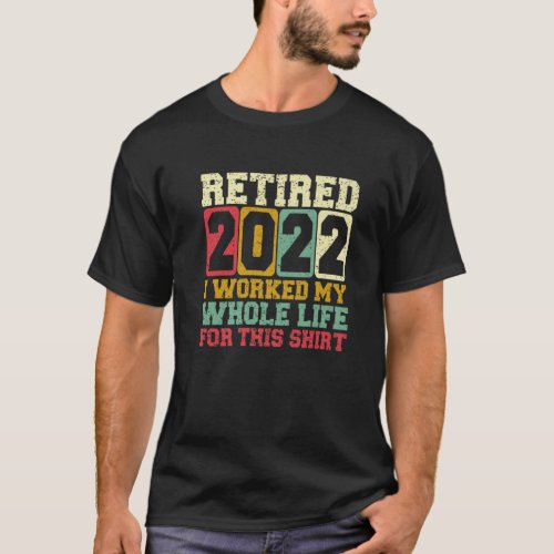 Retired 2022 I Worked My Whole Life For This Retir T_Shirt