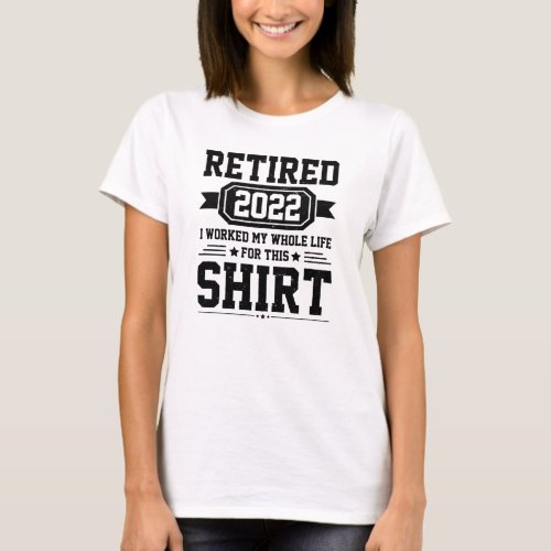 Retired 2022 I Worked My Whole Life For This T_Shirt