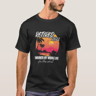Retired 2022 I Worked My Whole Life, Funny Retirem T-Shirt
