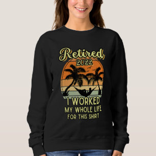 Retired 2022 I Worked My Whole Life Retirement Sweatshirt