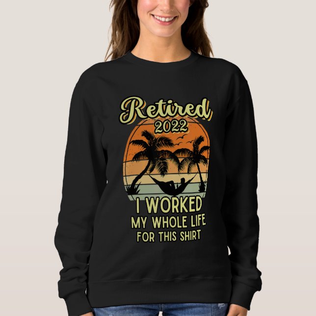 Retired 2022 I Worked My Whole Life Retirement Sweatshirt (Front)