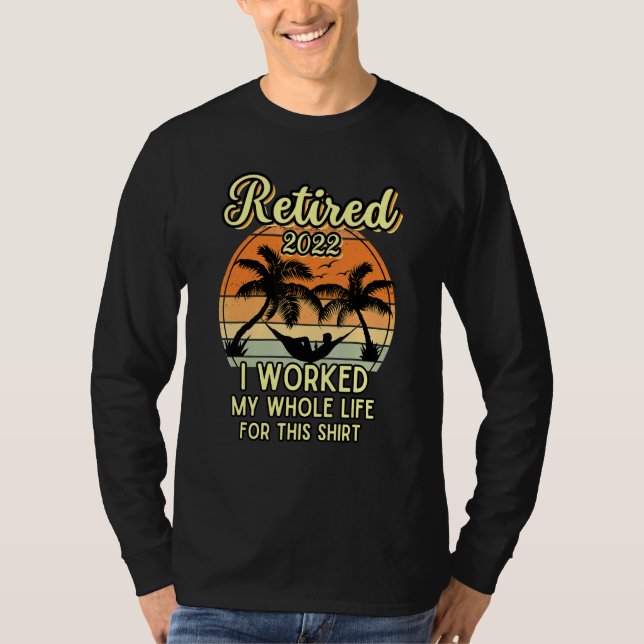 Retired 2022 I Worked My Whole Life Retirement T-Shirt (Front)