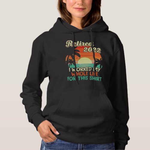 Retired 2022 I Worked My Whole Life Retirement Wom Hoodie