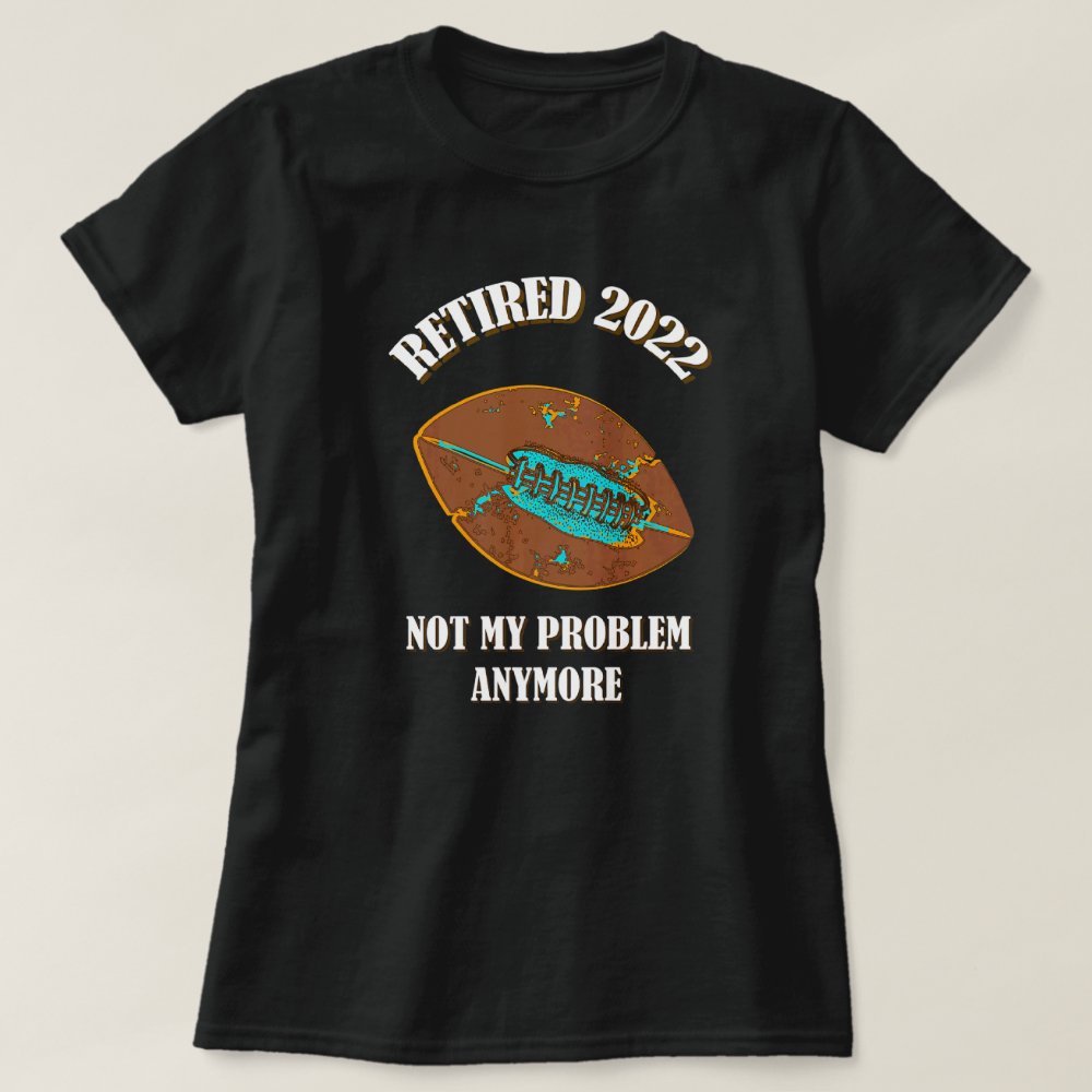 Retired 2022 Not My Problem Anymore American Football Personalized  T-Shirt