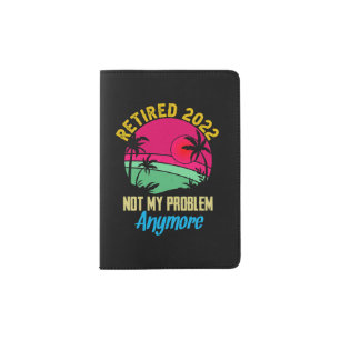 Retired 2022 not my problem anymore beach passport holder
