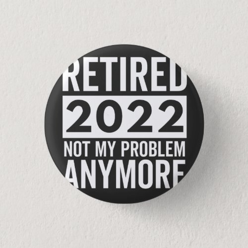 Retired 2022 Not My Problem Anymore Button
