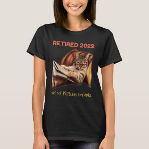 Retired 2022 Not My Problem Anymore Cat Retireme T-Shirt