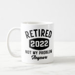 Retired 2022 not my problem anymore coffee mug<br><div class="desc">Retired 2022 not my problem anymore funny retirement party present for her him</div>