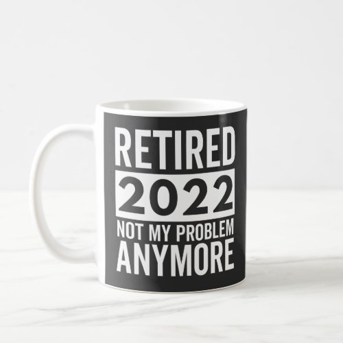 Retired 2022 Not My Problem Anymore Coffee Mug