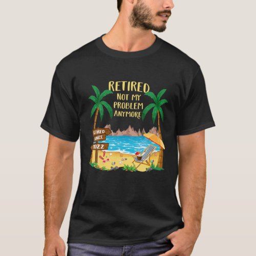 Retired 2022 Not My Problem Anymore Funny Beach Re T_Shirt