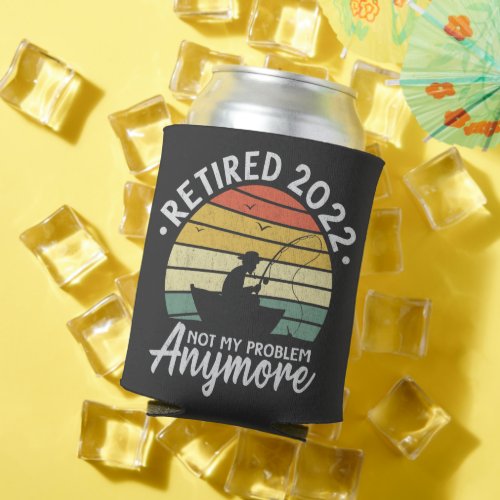 Retired 2022 Not My Problem Anymore Funny Fishing Can Cooler