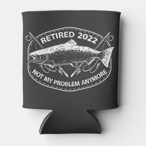 Retired 2022 Not My Problem Anymore Funny Fishing Can Cooler