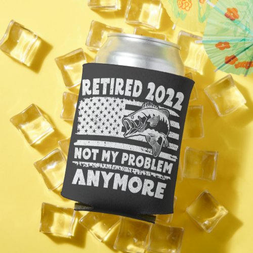 Retired 2022 Not My Problem Anymore Funny Fishing  Can Cooler