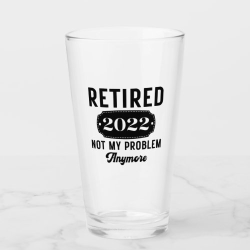 Retired 2022 not my problem anymore funny present glass