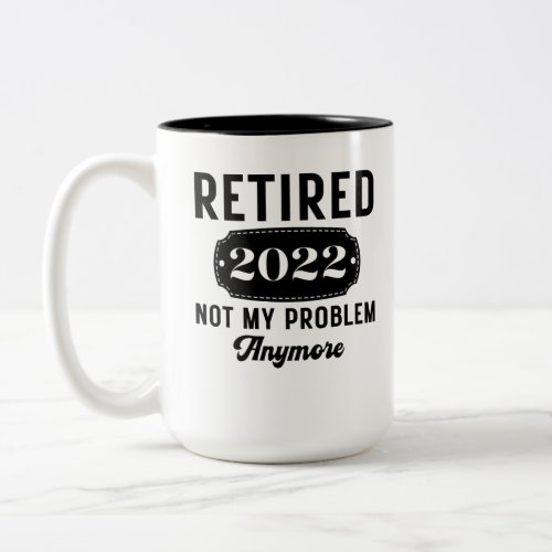 Retired 2022 not my problem anymore funny present Two_Tone coffee mug