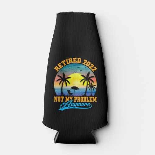 Retired 2022 Not My Problem Anymore Funny Retired Bottle Cooler