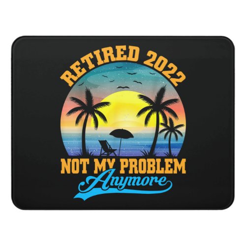 Retired 2022 Not My Problem Anymore Funny Retired Door Sign