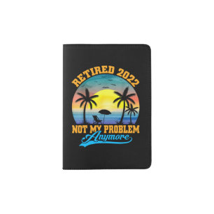 Retired 2022 Not My Problem Anymore Funny Retired Passport Holder