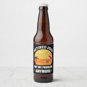 Retired 2022 Not My Problem Anymore Funny Retireme Beer Bottle Label