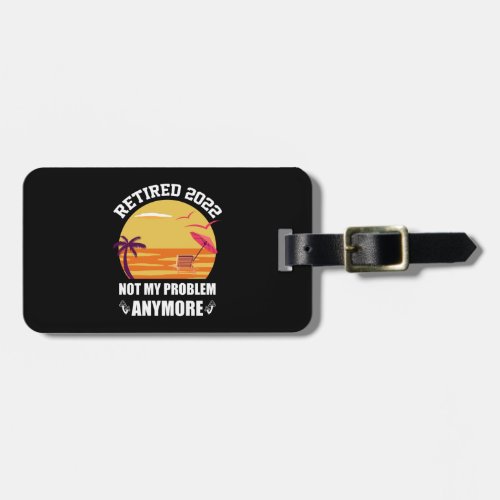 Retired 2022 Not My Problem Anymore Funny Retireme Luggage Tag