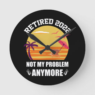 Retired 2022 Not My Problem Anymore Funny Retireme Round Clock