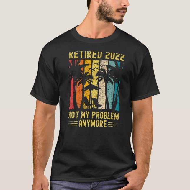 Retired 2022 Not My Problem Anymore Funny Retireme T-Shirt (Front)