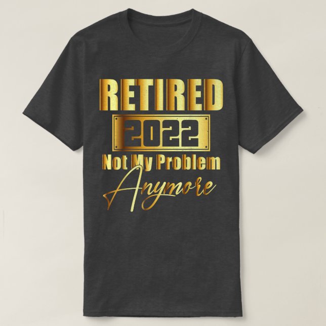 Retired 2022 Not My Problem Anymore Funny Retireme T-Shirt (Design Front)
