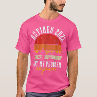Retired 2022 Not My Problem Anymore Funny Retireme T-Shirt