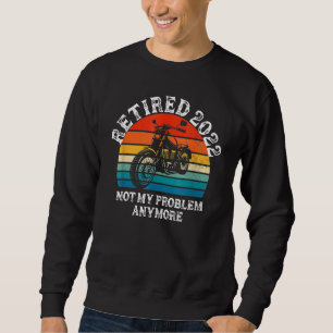 Retired 2022 Not My Problem Anymore Motorcycle Ret Sweatshirt