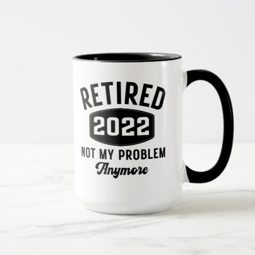 Retired 2022 not my problem anymore mug