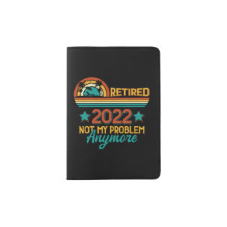 Retired 2022 not my problem anymore passport holder
