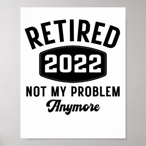 Retired 2022 not my problem anymore poster