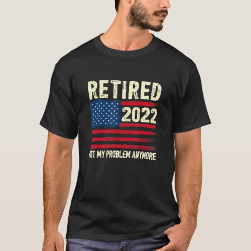 Retired 2022 Not My Problem Anymore Retirement Ame T_Shirt