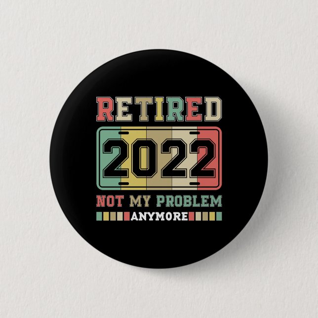 Retired 2022 Not My Problem Anymore Retirement Button (Front)