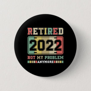 Retired 2022 Not My Problem Anymore Retirement Button