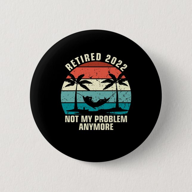 Retired 2022 Not My Problem Anymore Retirement Button (Front)