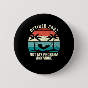 Retired 2022 Not My Problem Anymore Retirement Button